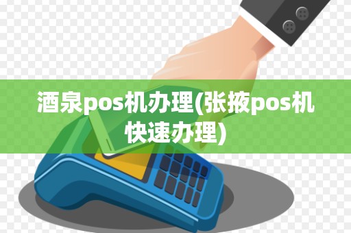 酒泉pos机办理(张掖pos机快速办理) 酒泉pos机办理(张掖pos机快速办理)