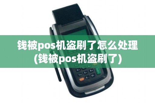 钱被pos机盗刷了怎么处理(钱被pos机盗刷了) 钱被pos机盗刷了怎么处理(钱被pos机盗刷了)