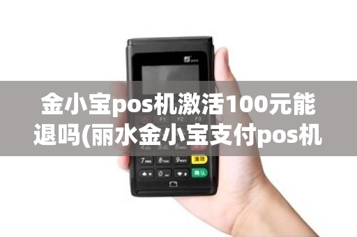 金小宝pos机激活100元能退吗(丽水金小宝支付pos机) 金小宝pos机激活100元能退吗(丽水金小宝支付pos机)