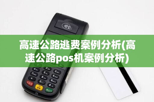 高速公路逃费案例分析(高速公路pos机案例分析) 高速公路逃费案例分析(高速公路pos机案例分析)