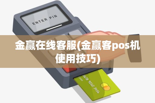 金赢在线客服(金赢客pos机使用技巧) 金赢在线客服(金赢客pos机使用技巧)