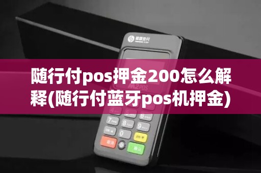随行付pos押金200怎么解释(随行付蓝牙pos机押金) 随行付pos押金200怎么解释(随行付蓝牙pos机押金)
