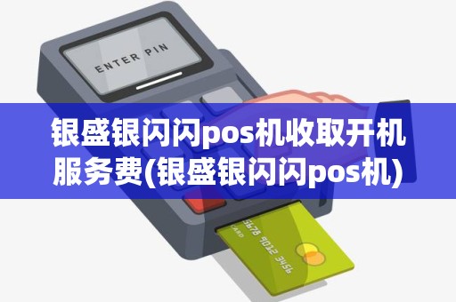 银盛银闪闪pos机收取开机服务费(银盛银闪闪pos机) 银盛银闪闪pos机收取开机服务费(银盛银闪闪pos机)