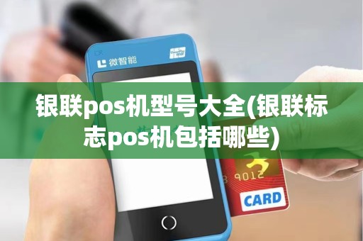 银联pos机型号大全(银联标志pos机包括哪些) 银联pos机型号大全(银联标志pos机包括哪些)