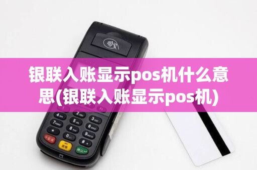 银联入账显示pos机什么意思(银联入账显示pos机)