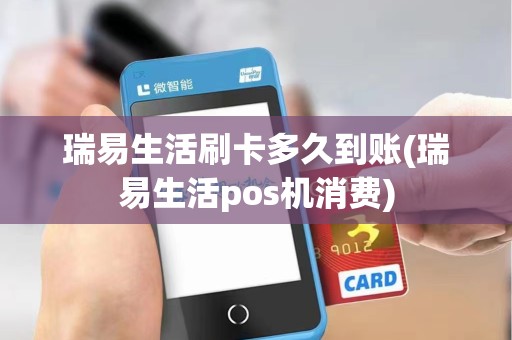 瑞易生活刷卡多久到账(瑞易生活pos机消费) 瑞易生活刷卡多久到账(瑞易生活pos机消费)