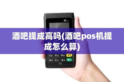 酒吧提成高吗(酒吧pos机提成怎么算) 酒吧提成高吗(酒吧pos机提成怎么算)