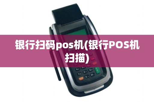 银行扫码pos机(银行POS机扫描) 银行扫码pos机(银行POS机扫描)