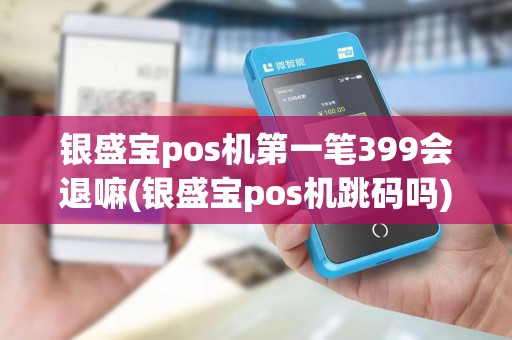 银盛宝pos机第一笔399会退嘛(银盛宝pos机跳码吗) 银盛宝pos机第一笔399会退嘛(银盛宝pos机跳码吗)
