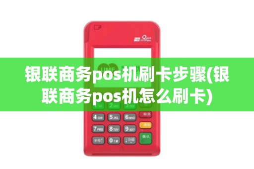 银联商务pos机刷卡步骤(银联商务pos机怎么刷卡)