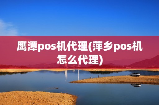 鹰潭pos机代理(萍乡pos机怎么代理) 鹰潭pos机代理(萍乡pos机怎么代理)