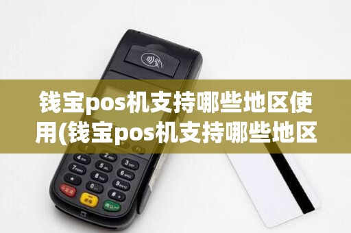 钱宝pos机支持哪些地区使用(钱宝pos机支持哪些地区) 钱宝pos机支持哪些地区使用(钱宝pos机支持哪些地区)