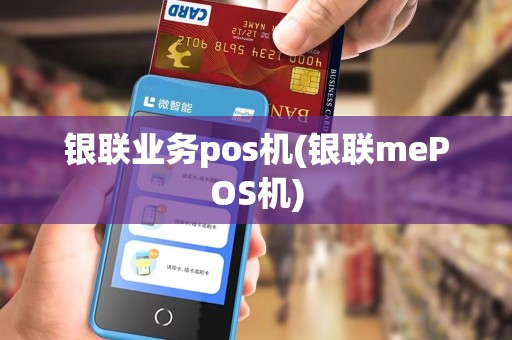银联业务pos机(银联mePOS机) 银联业务pos机(银联mePOS机)