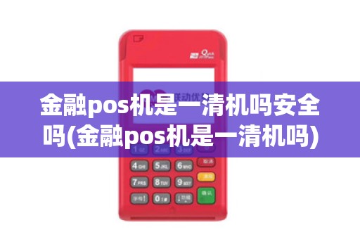 金融pos机是一清机吗安全吗(金融pos机是一清机吗) 金融pos机是一清机吗安全吗(金融pos机是一清机吗)