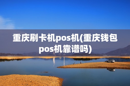 重庆刷卡机pos机(重庆钱包pos机靠谱吗) 重庆刷卡机pos机(重庆钱包pos机靠谱吗)