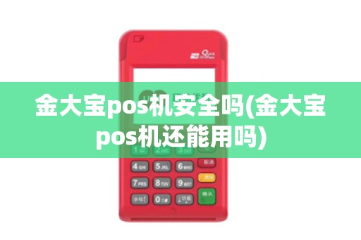 金大宝pos机安全吗(金大宝pos机还能用吗) 金大宝pos机安全吗(金大宝pos机还能用吗)