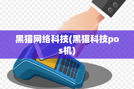 黑猫网络科技(黑猫科技pos机) 黑猫网络科技(黑猫科技pos机)