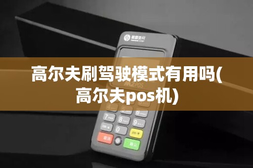 高尔夫刷驾驶模式有用吗(高尔夫pos机) 高尔夫刷驾驶模式有用吗(高尔夫pos机)