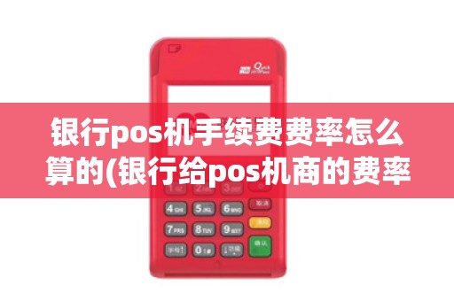 银行pos机手续费费率怎么算的(银行给pos机商的费率) 银行pos机手续费费率怎么算的(银行给pos机商的费率)