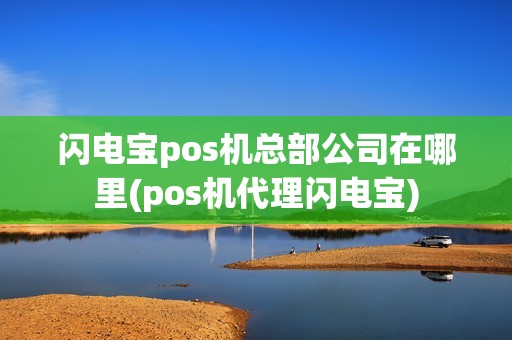 闪电宝pos机总部公司在哪里(pos机代理闪电宝) 闪电宝pos机总部公司在哪里(pos机代理闪电宝)