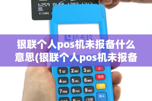 银联个人pos机未报备什么意思(银联个人pos机未报备) 银联个人pos机未报备什么意思(银联个人pos机未报备)