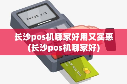 长沙pos机哪家好用又实惠(长沙pos机哪家好) 长沙pos机哪家好用又实惠(长沙pos机哪家好)