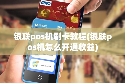 银联pos机刷卡教程(银联pos机怎么开通收益) 银联pos机刷卡教程(银联pos机怎么开通收益)