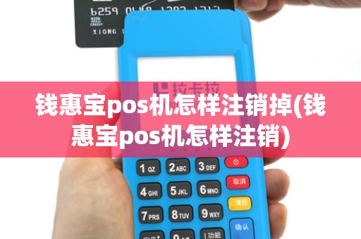 钱惠宝pos机怎样注销掉(钱惠宝pos机怎样注销)