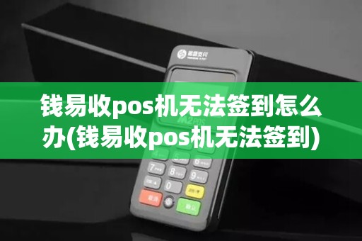 钱易收pos机无法签到怎么办(钱易收pos机无法签到) 钱易收pos机无法签到怎么办(钱易收pos机无法签到)
