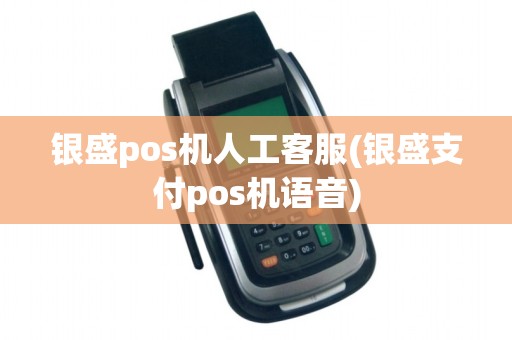 银盛pos机人工客服(银盛支付pos机语音) 银盛pos机人工客服(银盛支付pos机语音)