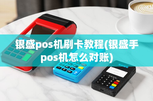 银盛pos机刷卡教程(银盛手pos机怎么对账) 银盛pos机刷卡教程(银盛手pos机怎么对账)