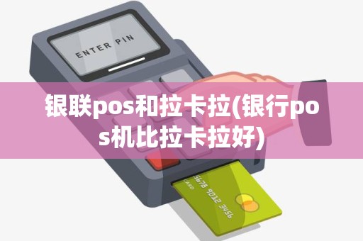 银联pos和拉卡拉(银行pos机比拉卡拉好) 银联pos和拉卡拉(银行pos机比拉卡拉好)