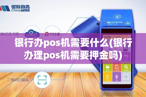 银行办pos机需要什么(银行办理pos机需要押金吗) 银行办pos机需要什么(银行办理pos机需要押金吗)