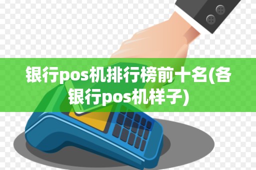 银行pos机排行榜前十名(各银行pos机样子) 银行pos机排行榜前十名(各银行pos机样子)