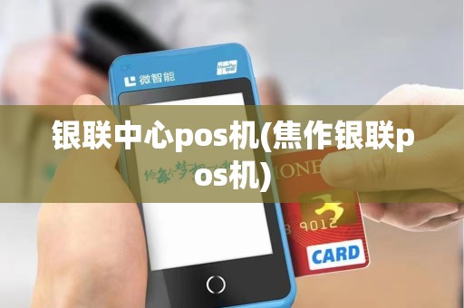 银联中心pos机(焦作银联pos机) 银联中心pos机(焦作银联pos机)