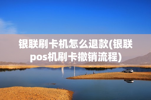 银联刷卡机怎么退款(银联pos机刷卡撤销流程) 银联刷卡机怎么退款(银联pos机刷卡撤销流程)