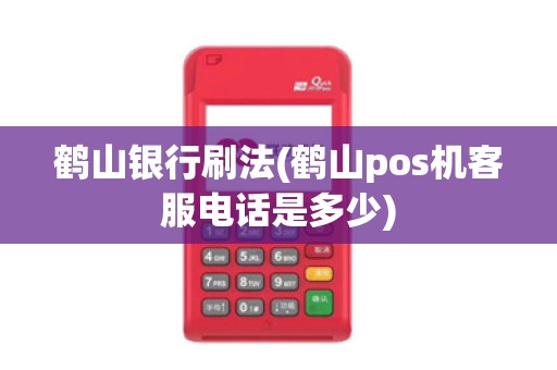 鹤山银行刷法(鹤山pos机客服电话是多少)