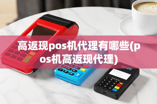 高返现pos机代理有哪些(pos机高返现代理)