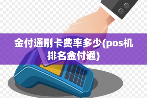 金付通刷卡费率多少(pos机排名金付通) 金付通刷卡费率多少(pos机排名金付通)