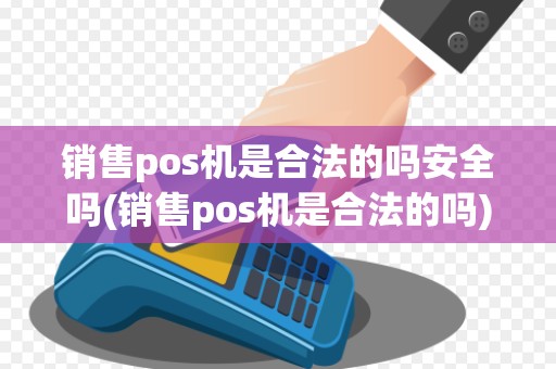 销售pos机是合法的吗安全吗(销售pos机是合法的吗) 销售pos机是合法的吗安全吗(销售pos机是合法的吗)