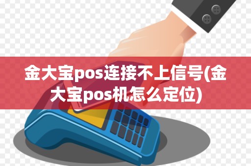 金大宝pos连接不上信号(金大宝pos机怎么定位)