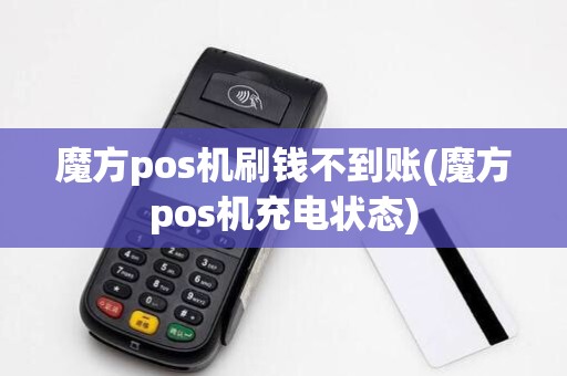 魔方pos机刷钱不到账(魔方pos机充电状态) 魔方pos机刷钱不到账(魔方pos机充电状态)