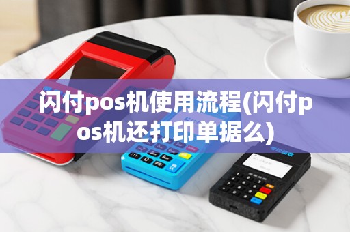 闪付pos机使用流程(闪付pos机还打印单据么) 闪付pos机使用流程(闪付pos机还打印单据么)