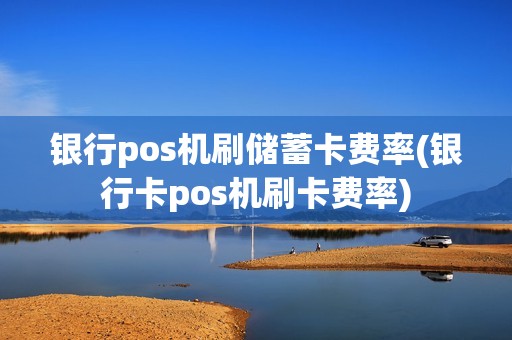 银行pos机刷储蓄卡费率(银行卡pos机刷卡费率) 银行pos机刷储蓄卡费率(银行卡pos机刷卡费率)