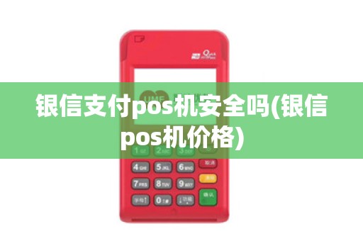 银信支付pos机安全吗(银信pos机价格) 银信支付pos机安全吗(银信pos机价格)