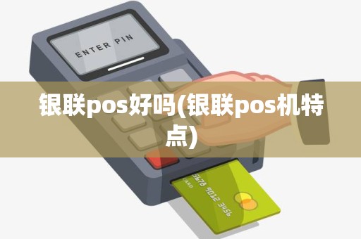 银联pos好吗(银联pos机特点) 银联pos好吗(银联pos机特点)