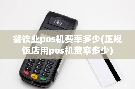 餐饮业pos机费率多少(正规饭店用pos机费率多少)