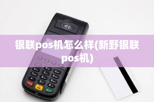 银联pos机怎么样(新野银联pos机) 银联pos机怎么样(新野银联pos机)