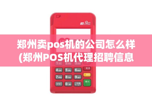 郑州卖pos机的公司怎么样(郑州POS机代理招聘信息) 郑州卖pos机的公司怎么样(郑州POS机代理招聘信息)