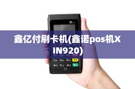 鑫亿付刷卡机(鑫诺pos机XIN920) 鑫亿付刷卡机(鑫诺pos机XIN920)
